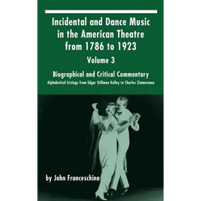 Incidental and Dance Music in the American Theatre from 1786 to 1923: Volume 3, Biographical and Critical Commentary - Alphabetical Listings from Edga