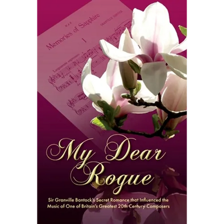 My Dear Rogue, Sir Granville Bantock's Secret Romance That Influenced the Music of One of Britain's Greatest 20th Century Composers
