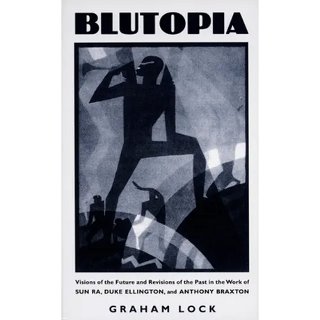 Blutopia: Visions of the Future and Revisions of the Past in the Work of Sun Ra, Duke Ellington, and Anthony Braxton
