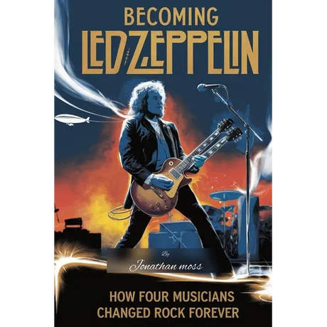 Becoming Led Zeppelin: How Four Musicians Changed Rock Forever
