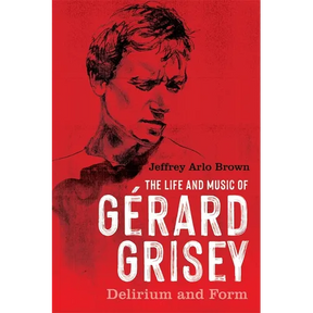 The Life and Music of Gérard Grisey: Delirium and Form