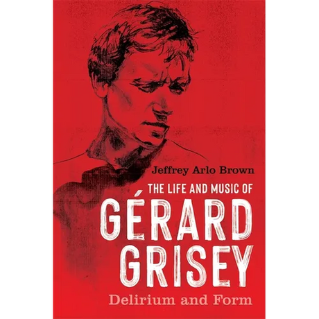 The Life and Music of Gérard Grisey: Delirium and Form