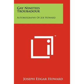 Gay Nineties Troubadour: Autobiography Of Joe Howard