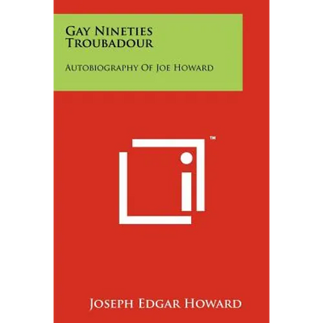 Gay Nineties Troubadour: Autobiography Of Joe Howard