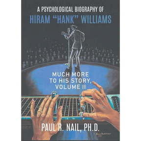 A Psychological Biography of Hiram "Hank" Williams: Much More to His Story, Volume II