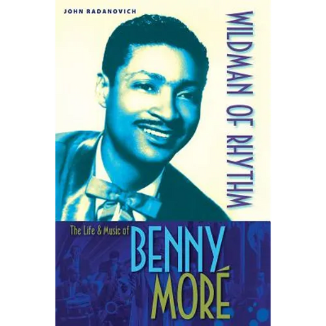 Wildman of Rhythm: The Life and Music of Benny Moré