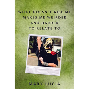 What Doesn't Kill Me Makes Me Weirder and Harder to Relate to: A Memoir