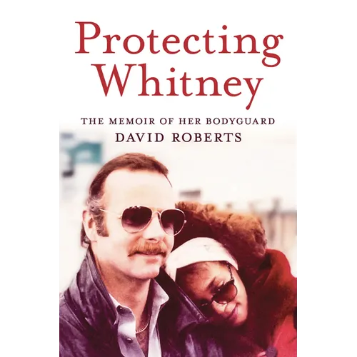 Protecting Whitney: The Memoir of Her Bodyguard