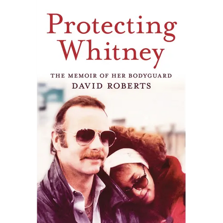 Protecting Whitney: The Memoir of Her Bodyguard
