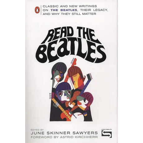 Read the Beatles: Classic and New Writings on the Beatles, Their Legacy, and Why They Still Matter