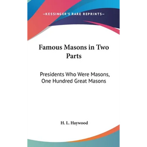 Famous Masons in Two Parts: Presidents Who Were Masons, One Hundred Great Masons