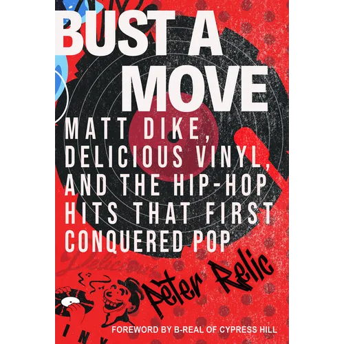 Bust a Move: Matt Dike, Delicious Vinyl, and the Hip-Hop Hits That First Conquered Pop
