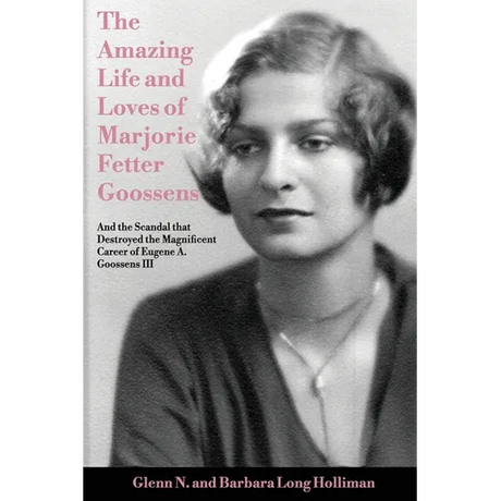 The Amazing Life and Loves of Lady Marjorie Fetter Goossens: and startling revelations on the scandal that destroyed the magnificent career of Sir Eug