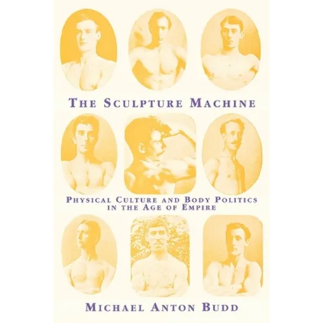 The Sculpture Machine: Physical Culture and Body Politics in the Age of Empire