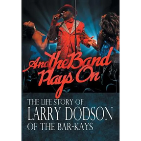 And the Band Plays On: The Life Story of Larry Dodson of The Bar-Kays