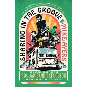 Sharing in the Groove: The Untold Story of the '90s Jam Band Explosion and the Scene That Followed