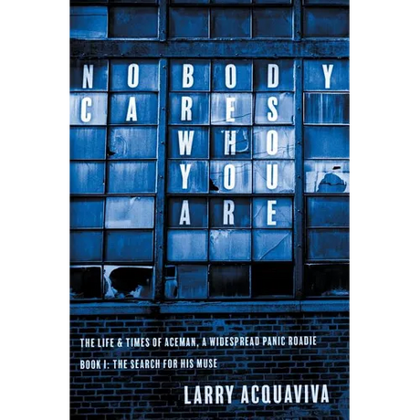 Nobody Cares Who You Are: Book I: The Life & Times of Aceman, A Widespread Panic Roadie
