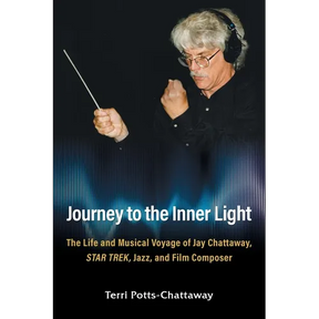 Journey to the Inner Light: The Life and Musical Voyage of Jay Chattaway, Star Trek, Jazz, and Film Composer