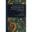 Johann Sebastian Bach: The Organist and His Works for the Organ