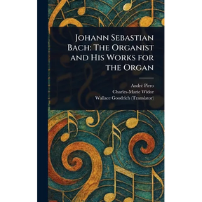 Johann Sebastian Bach: The Organist and His Works for the Organ