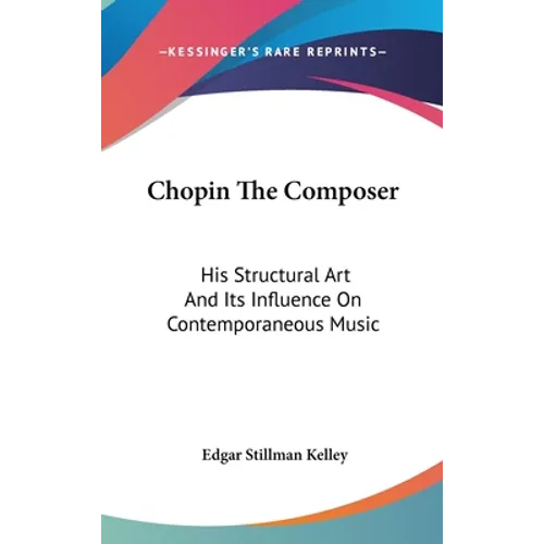 Chopin The Composer: His Structural Art And Its Influence On Contemporaneous Music