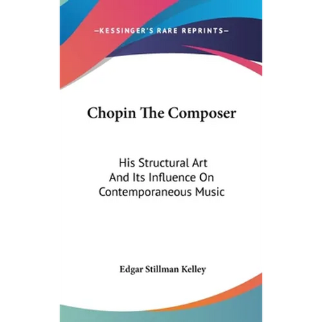 Chopin The Composer: His Structural Art And Its Influence On Contemporaneous Music
