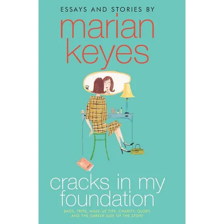 Cracks in My Foundation: Bags, Trips, Make-Up Tips, Charity, Glory, and the Darker Side of the Story: Essays and Stories by Marian Keyes