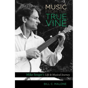 Music from the True Vine: Mike Seeger's Life and Musical Journey