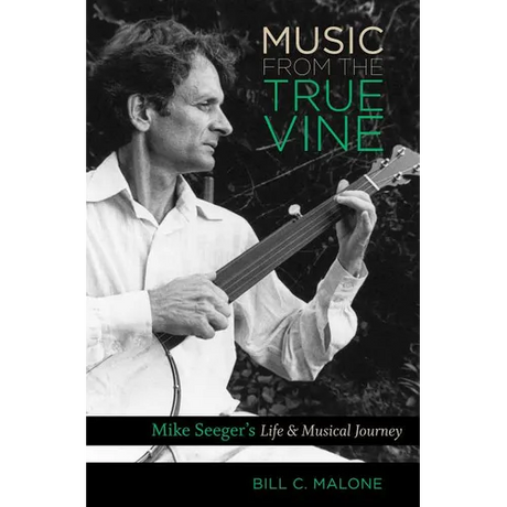 Music from the True Vine: Mike Seeger's Life and Musical Journey