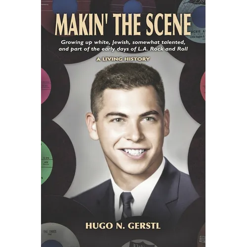 MAKIN' THE SCENE - A Living History: Growing Up White, Jewish, Somewhat Talented, and Part of the Early Days of L.A. Rock and Roll