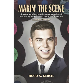 MAKIN' THE SCENE - A Living History: Growing Up White, Jewish, Somewhat Talented, and Part of the Early Days of L.A. Rock and Roll