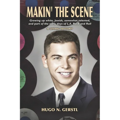 MAKIN' THE SCENE - A Living History: Growing Up White, Jewish, Somewhat Talented, and Part of the Early Days of L.A. Rock and Roll