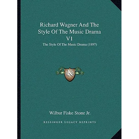 Richard Wagner And The Style Of The Music Drama V1: The Style Of The Music Drama (1897)