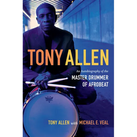 Tony Allen: An Autobiography of the Master Drummer of Afrobeat