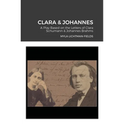 Clara & Johannes: A Play Based on the Letters of Clara Schumann & Johannes Brahms