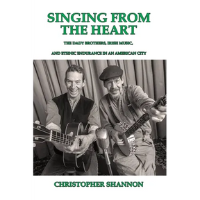 Singing From The Heart: The Dady Brothers, Irish Music, and Ethnic Endurance in an American City