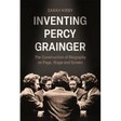 Inventing Percy Grainger: The Construction of Biography on Page, Stage and Screen