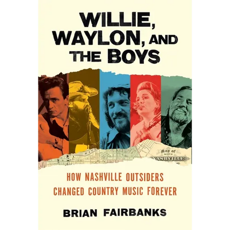 Willie, Waylon, and the Boys: How Nashville Outsiders Changed Country Music Forever