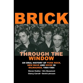 Brick Through the Window: An Oral History of Punk Rock, New Wave and Noise in Milwaukee, 1964-1984