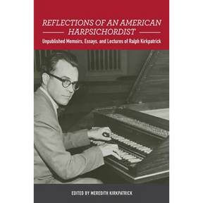 Reflections of an American Harpsichordist: Unpublished Memoirs, Essays, and Lectures of Ralph Kirkpatrick
