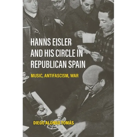 Hanns Eisler and His Circle in Republican Spain: Music, Antifascism, War
