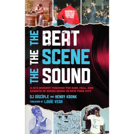 Beat, the Scene, the Sound: A DJ's Journey through the Rise, Fall, and Rebirth of House Music in New York City