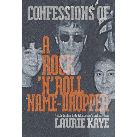 Confessions of a Rock N Roll Name Dropper: My Life Leading Up to John Lennon's Last Interview