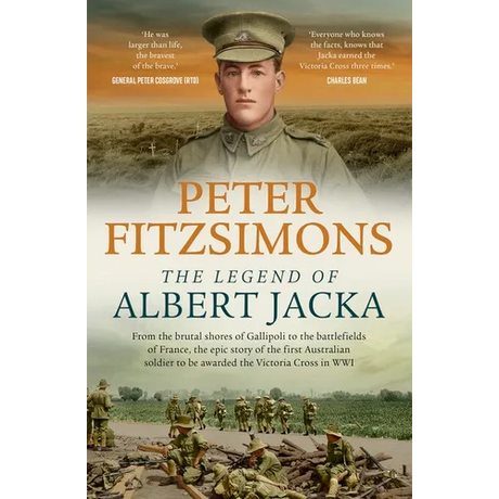 The Legend of Albert Jacka: From the Shores of Gallipoli to the Battlefields of France, the Epic Story and Fierce Battles of the First Australian Sold