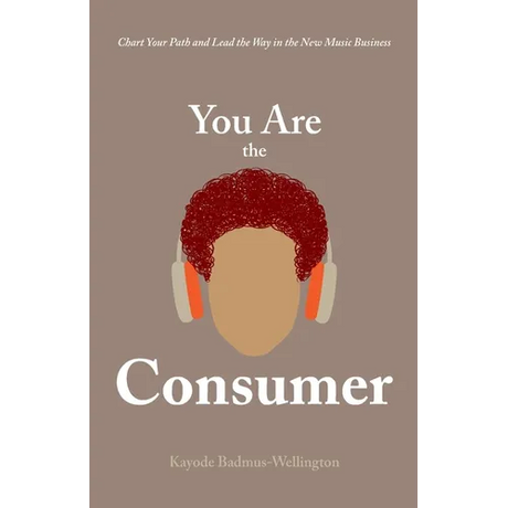 You Are the Consumer: Chart Your Path and Lead the Way in the New Music Business