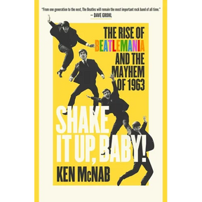 Shake It Up, Baby!: The Rise of Beatlemania and the Mayhem of 1963