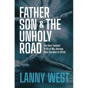 Father, Son & the Unholy Road: The Dark, Twisted Truth About My Journey From Cocaine To Christ