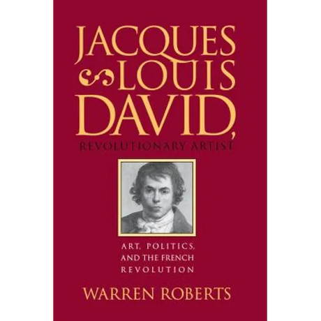 Jacques-Louis David, Revolutionary Artist: Art, Politics, and the French Revolution