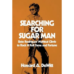 Searching For Sugar Man: Sixto Rodriguez' Mythical Climb to Rock N Roll Fame and Fortune