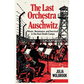 The Last Orchestra of Auschwitz Music, Resistance, and Survival in the Nazi Death Camps